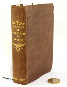 Manuel du Voyageur en Suisse, Comprenant la Description des villages, villes. Hameaux de la Suisse, des Notices détaillées sur les curiosités naturelles, lacs, glaciers, cascades, points de vue, e...