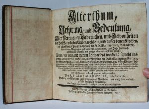 Rippell, Georgius. Alterthum, Ursprung, und Bedeutung Aller Ceremonien, Gebräuchen, und Gewohnheiten der Heil. Catholischen Kirchen, welche in, und ausser denen Kirchen, bey allen Gottes-Diensten, .....