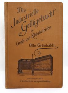 Grünhaldt, Otto. Die industrielle Geflügelzucht im Groß- und Kleinbetrieb. Eine Darstellung ihrer Entwicklung bis zur Gegenwart und ein praktischer Führer und Rathgeber für ergiebige Eierprodukio...
