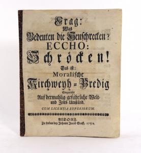 Frag: Was bedeuten die Heuschrecken? Eccho: Schröcken! Das ist : Moralische Kirchweyh-Predig. Eingericht auf dermahlig gefährliche Welt- und Zeits-Umständ.